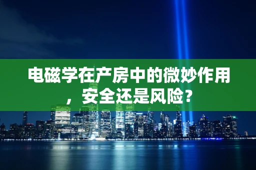 电磁学在产房中的微妙作用，安全还是风险？