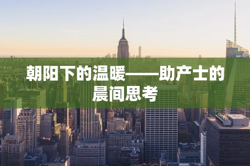 朝阳下的温暖——助产士的晨间思考