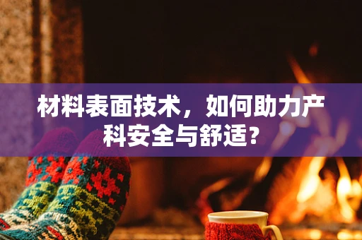 材料表面技术，如何助力产科安全与舒适？