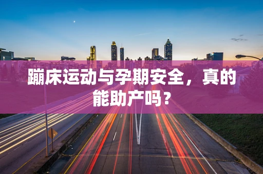 蹦床运动与孕期安全，真的能助产吗？