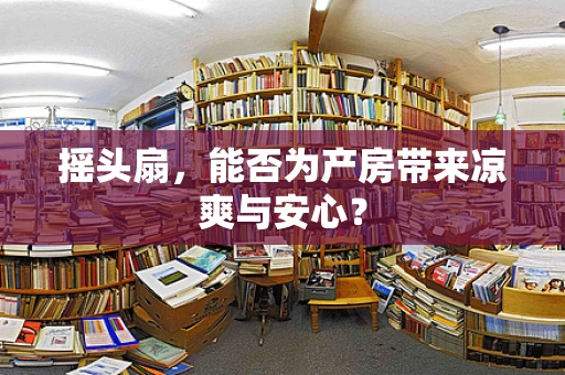 摇头扇，能否为产房带来凉爽与安心？