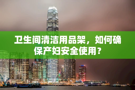 卫生间清洁用品架，如何确保产妇安全使用？