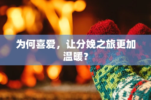 为何喜爱，让分娩之旅更加温暖？