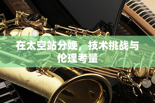 在太空站分娩，技术挑战与伦理考量