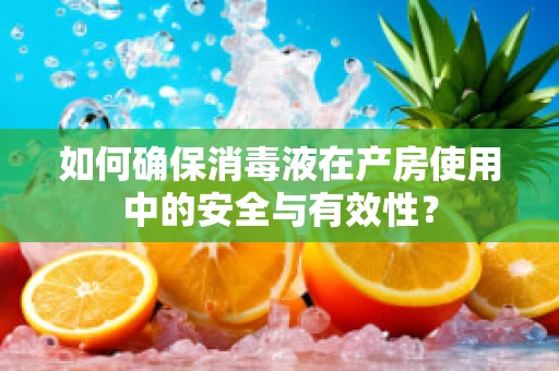 如何确保消毒液在产房使用中的安全与有效性？