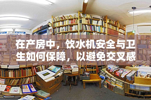在产房中，饮水机安全与卫生如何保障，以避免交叉感染？
