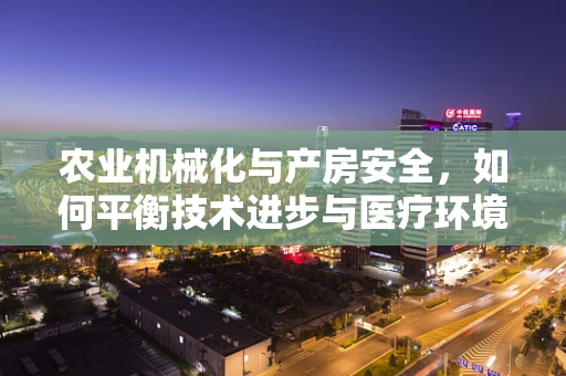 农业机械化与产房安全，如何平衡技术进步与医疗环境？