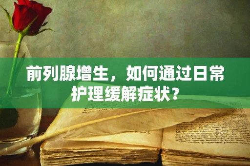 前列腺增生，如何通过日常护理缓解症状？