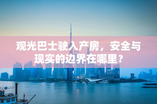 观光巴士驶入产房，安全与现实的边界在哪里？