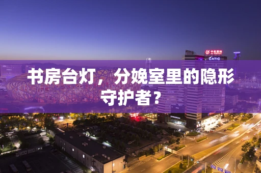 书房台灯，分娩室里的隐形守护者？