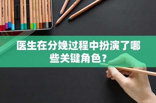 医生在分娩过程中扮演了哪些关键角色？