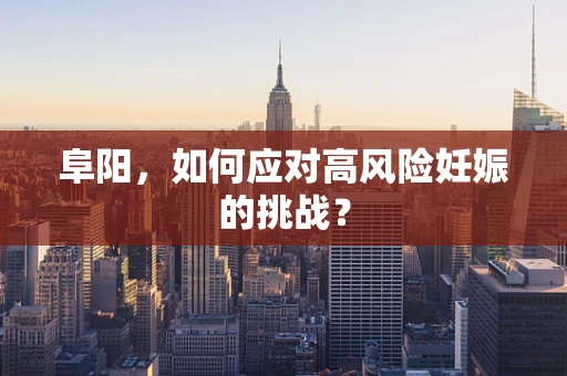 阜阳，如何应对高风险妊娠的挑战？