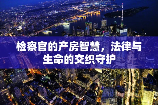 检察官的产房智慧，法律与生命的交织守护