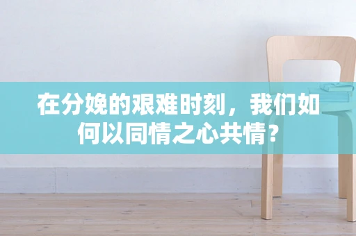 在分娩的艰难时刻，我们如何以同情之心共情？