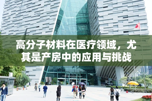 高分子材料在医疗领域，尤其是产房中的应用与挑战