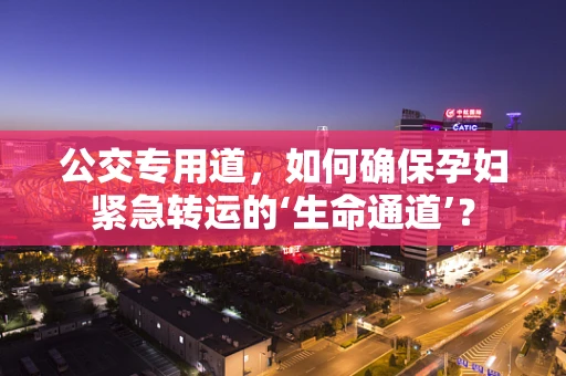 公交专用道，如何确保孕妇紧急转运的‘生命通道’？