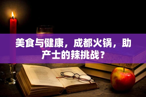 美食与健康，成都火锅，助产士的辣挑战？