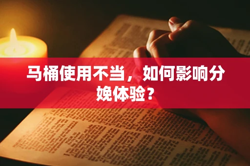 马桶使用不当，如何影响分娩体验？