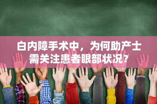 白内障手术中，为何助产士需关注患者眼部状况？