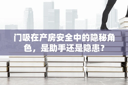 门吸在产房安全中的隐秘角色，是助手还是隐患？
