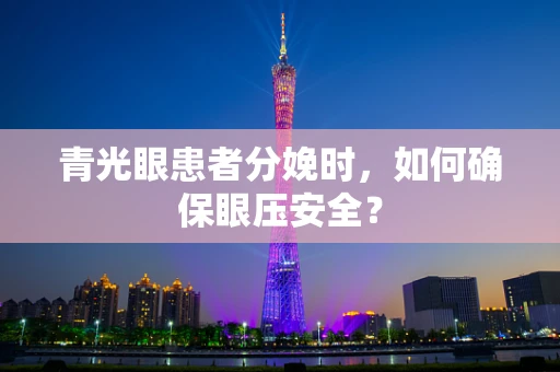 青光眼患者分娩时，如何确保眼压安全？
