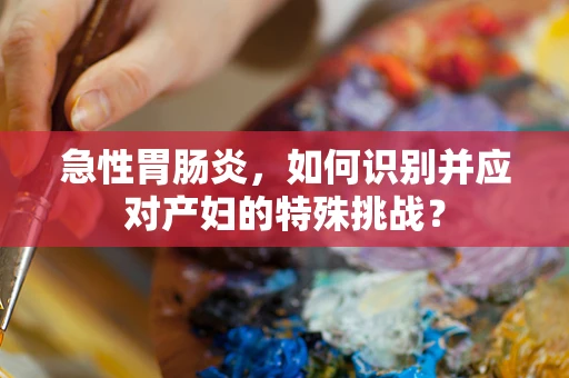 急性胃肠炎，如何识别并应对产妇的特殊挑战？