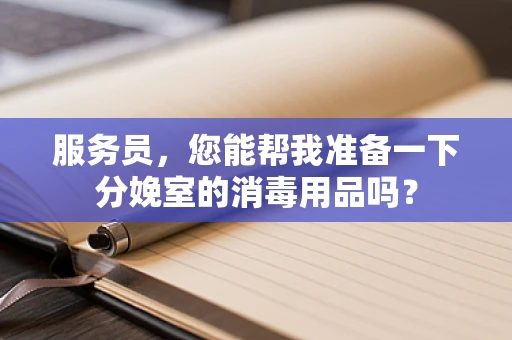 服务员，您能帮我准备一下分娩室的消毒用品吗？