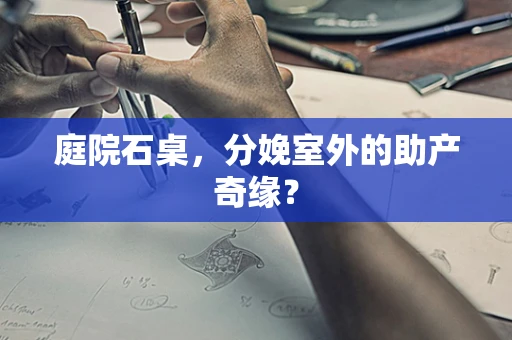 庭院石桌，分娩室外的助产奇缘？