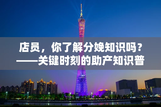 店员，你了解分娩知识吗？——关键时刻的助产知识普及
