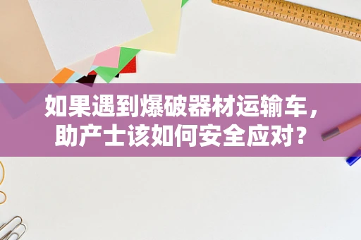如果遇到爆破器材运输车，助产士该如何安全应对？