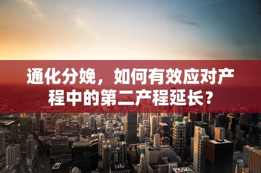 通化分娩，如何有效应对产程中的第二产程延长？