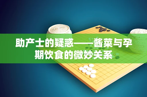 助产士的疑惑——酱菜与孕期饮食的微妙关系