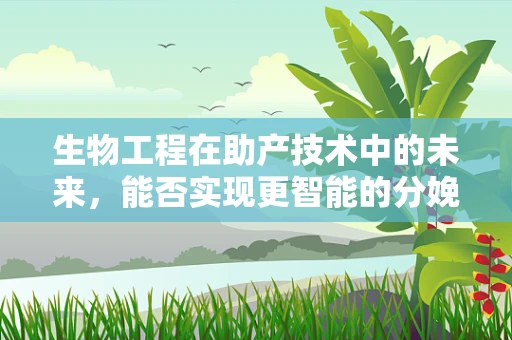 生物工程在助产技术中的未来，能否实现更智能的分娩辅助？