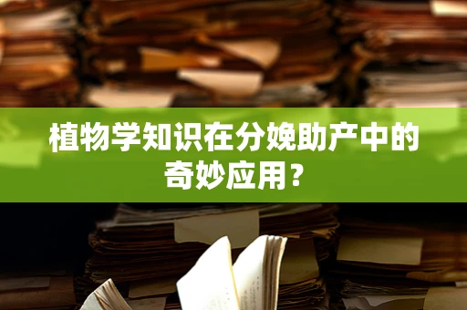 植物学知识在分娩助产中的奇妙应用？
