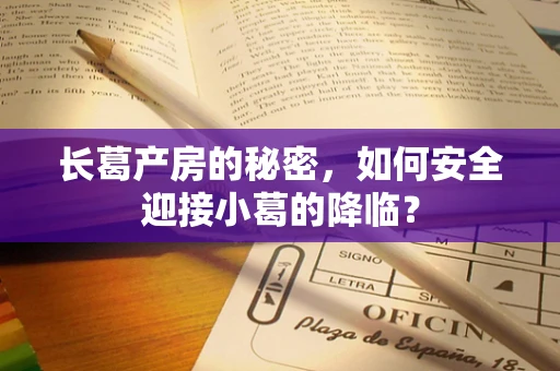 长葛产房的秘密，如何安全迎接小葛的降临？
