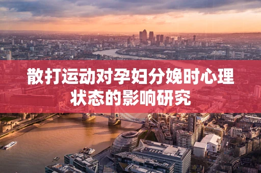 散打运动对孕妇分娩时心理状态的影响研究