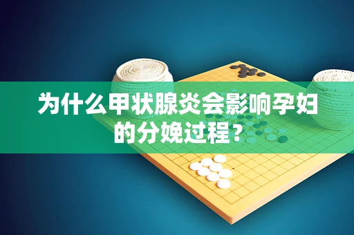 为什么甲状腺炎会影响孕妇的分娩过程？