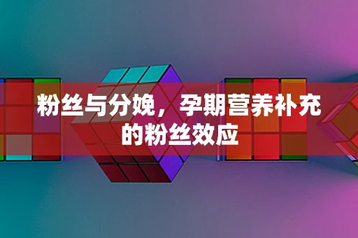 粉丝与分娩，孕期营养补充的粉丝效应