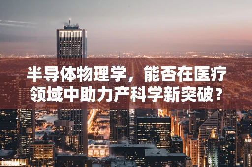 半导体物理学，能否在医疗领域中助力产科学新突破？