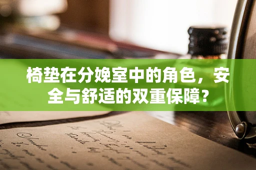 椅垫在分娩室中的角色，安全与舒适的双重保障？