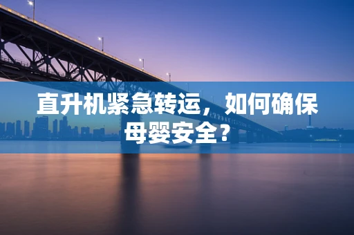 直升机紧急转运，如何确保母婴安全？