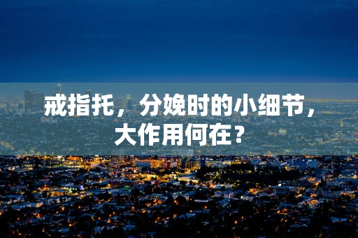 戒指托，分娩时的小细节，大作用何在？