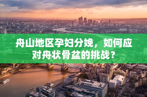 舟山地区孕妇分娩，如何应对舟状骨盆的挑战？