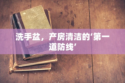 洗手盆，产房清洁的‘第一道防线’