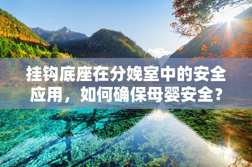 挂钩底座在分娩室中的安全应用，如何确保母婴安全？