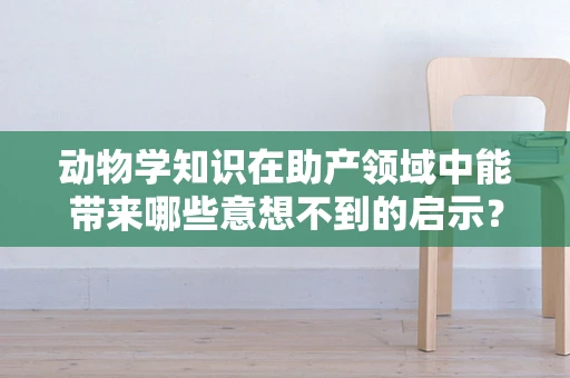 动物学知识在助产领域中能带来哪些意想不到的启示？