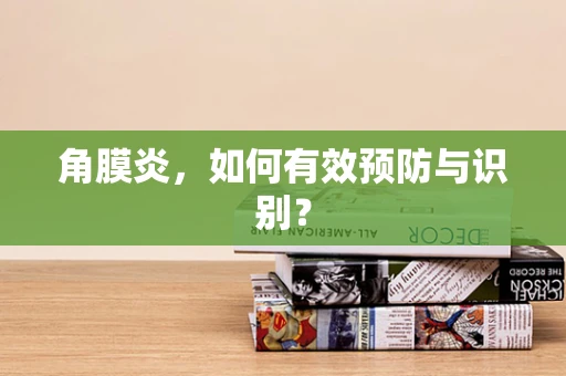 角膜炎，如何有效预防与识别？
