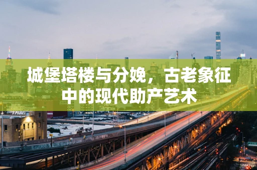城堡塔楼与分娩，古老象征中的现代助产艺术
