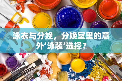 泳衣与分娩，分娩室里的意外‘泳装’选择？