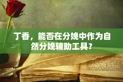 丁香，能否在分娩中作为自然分娩辅助工具？